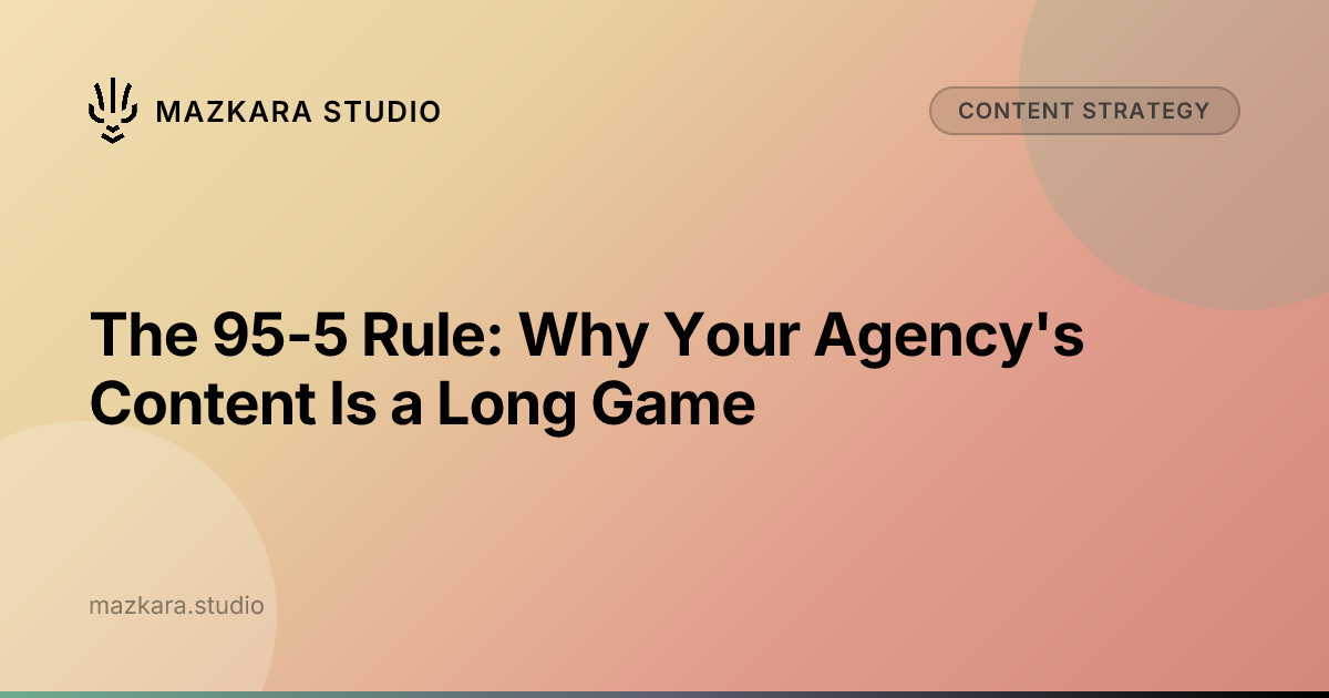 The 95-5 Rule: Why Your Agency's Content Is a Long Game | Mazkara Studio